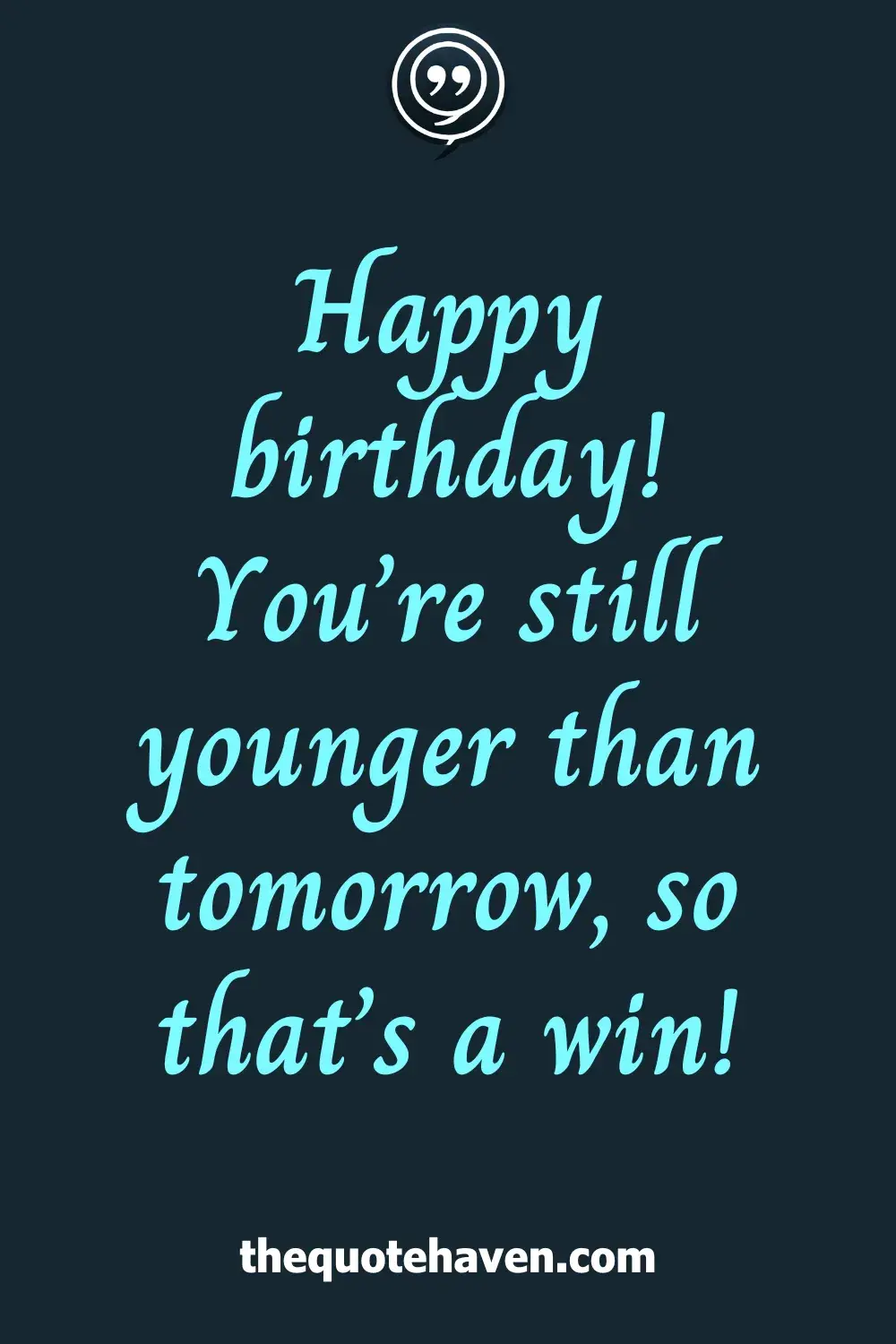 Happy birthday! You’re still younger than tomorrow, so that’s a win!