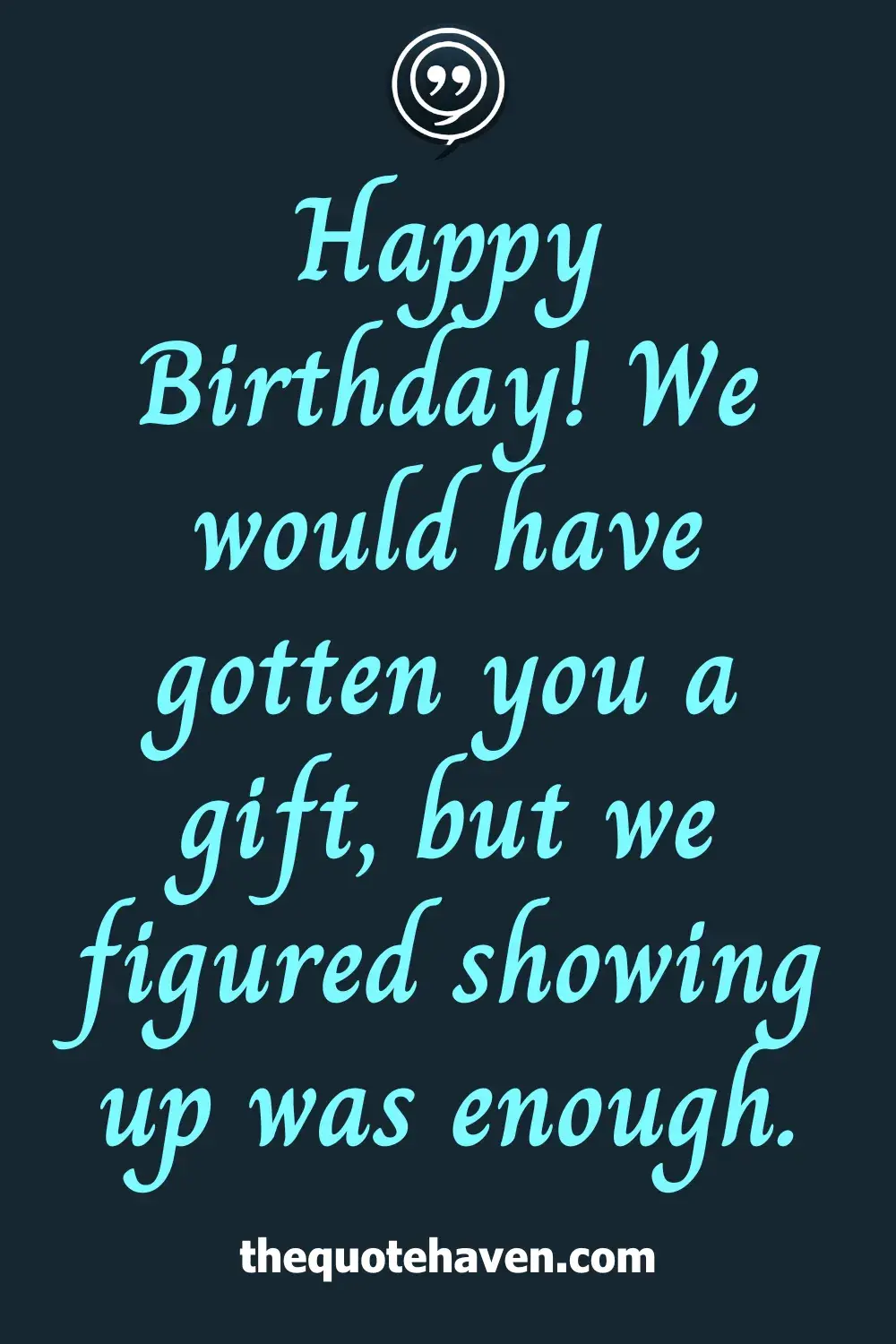 Happy Birthday! We would have gotten you a gift, but we figured showing up was enough.
