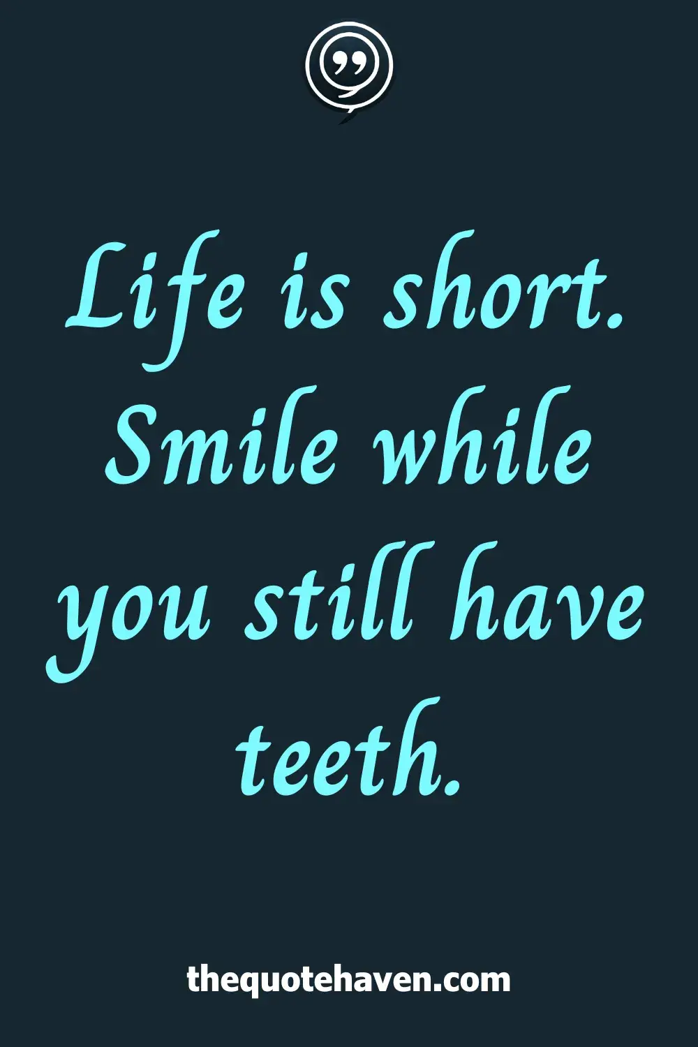 Life is short. Smile while you still have teeth.