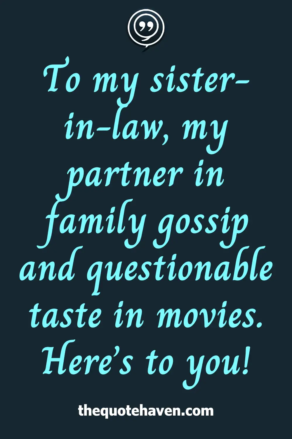 To my sister-in-law, my partner in family gossip and questionable taste in movies. Here’s to you!