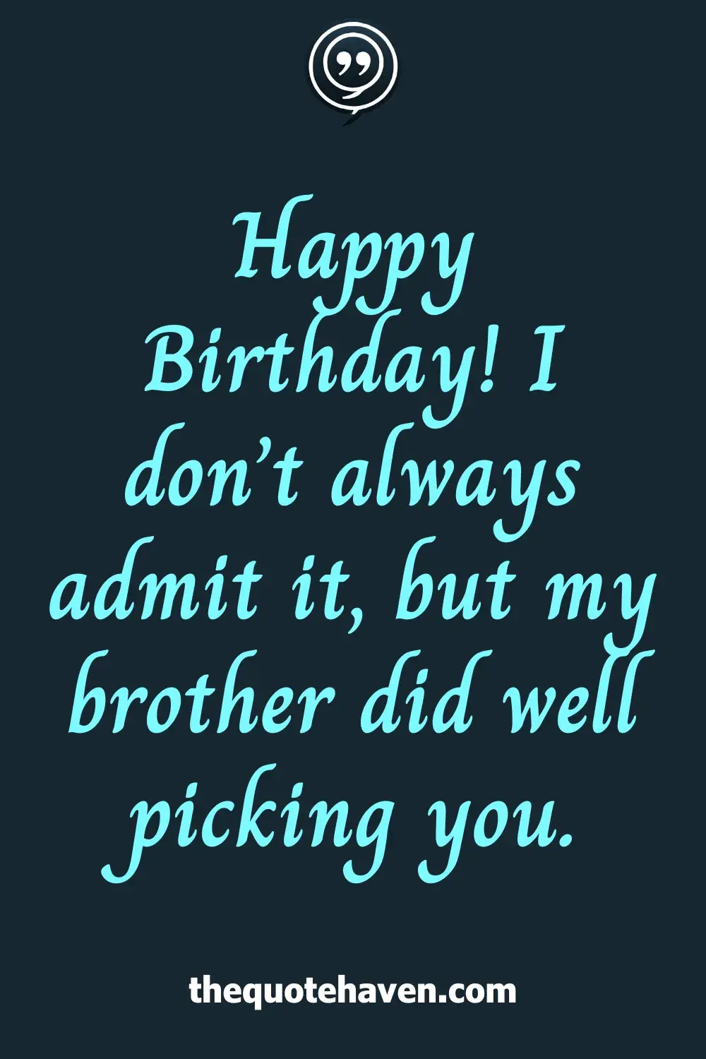 Happy Birthday! I don’t always admit it, but my brother did well picking you.