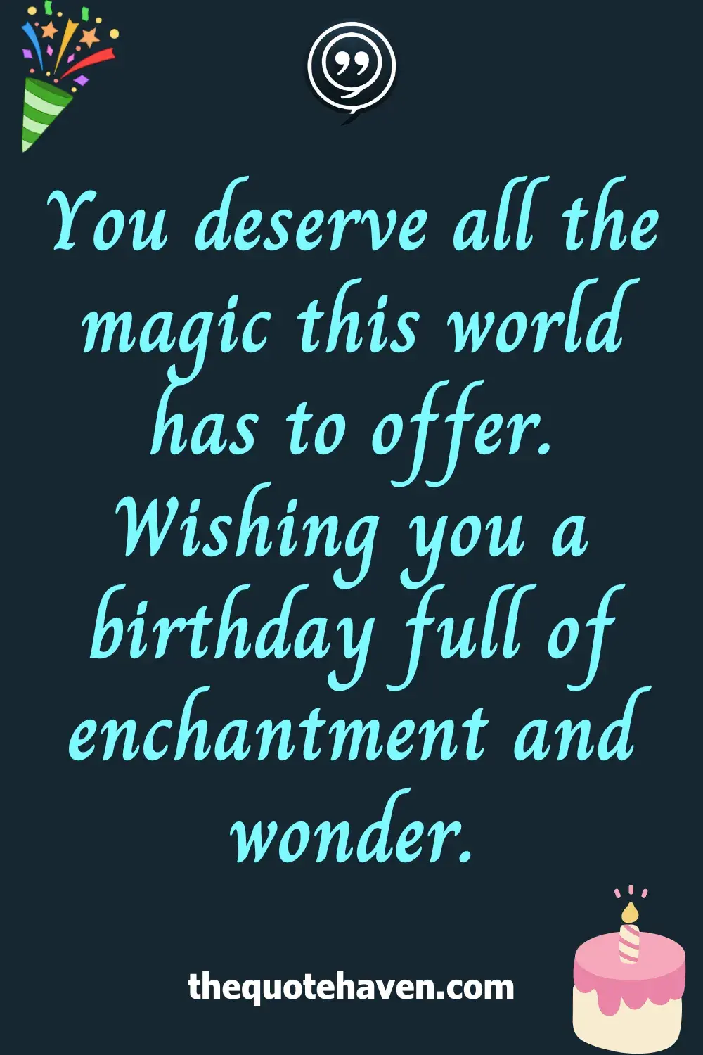You deserve all the magic this world has to offer. Wishing you a birthday full of enchantment and wonder.
