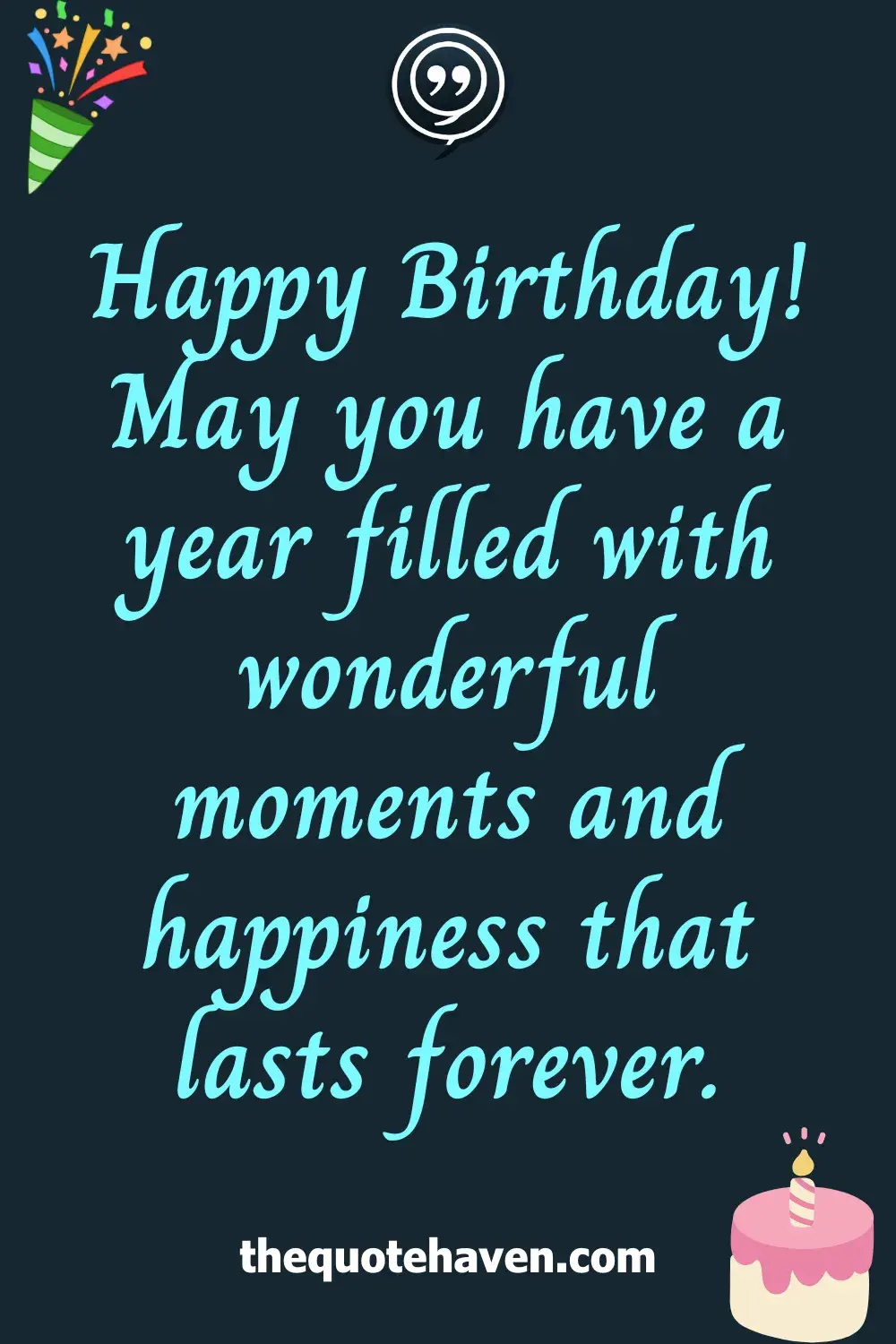 Happy Birthday! May you have a year filled with wonderful moments and happiness that lasts forever.