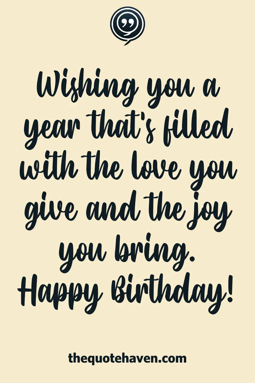 Wishing you a year that’s filled with the love you give and the joy you bring. Happy Birthday!