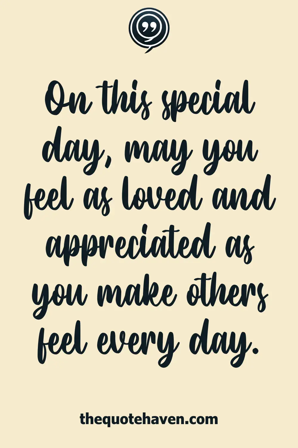 On this special day, may you feel as loved and appreciated as you make others feel every day.