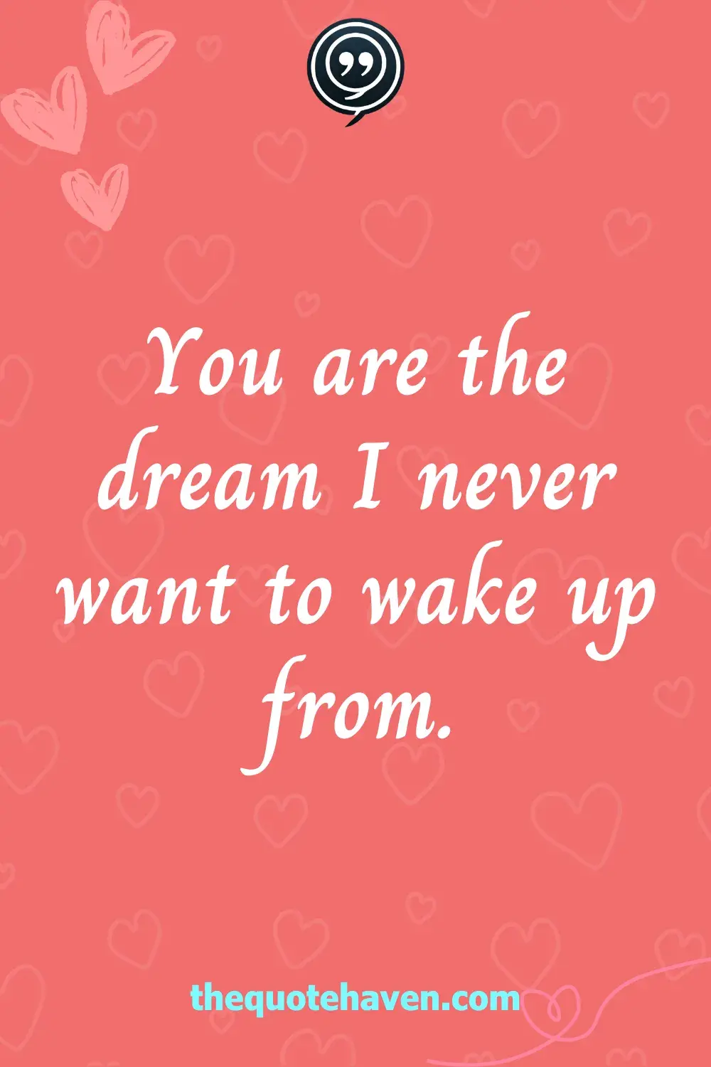 You are the dream I never want to wake up from.