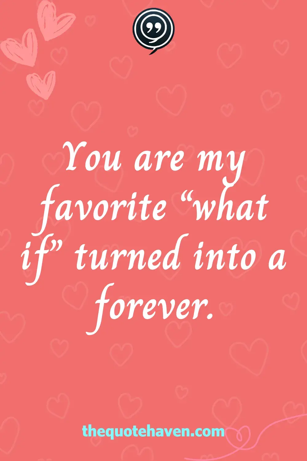 You are my favorite “what if” turned into a forever.