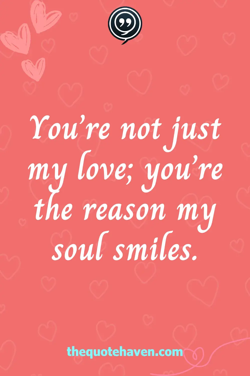 You’re not just my love; you’re the reason my soul smiles.