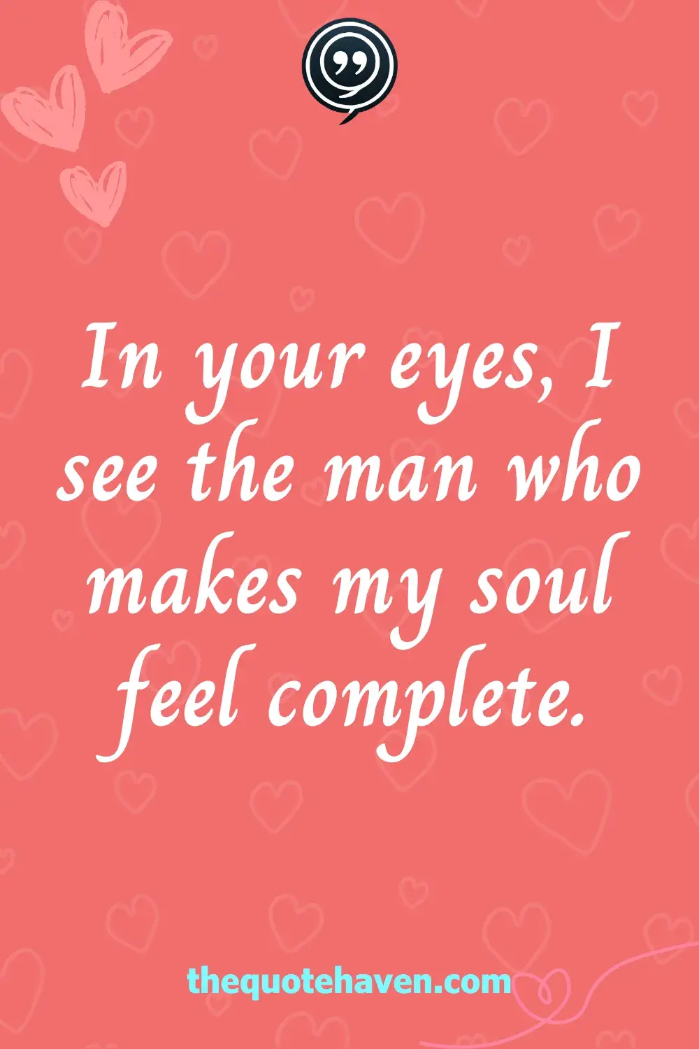 In your eyes, I see the man who makes my soul feel complete.