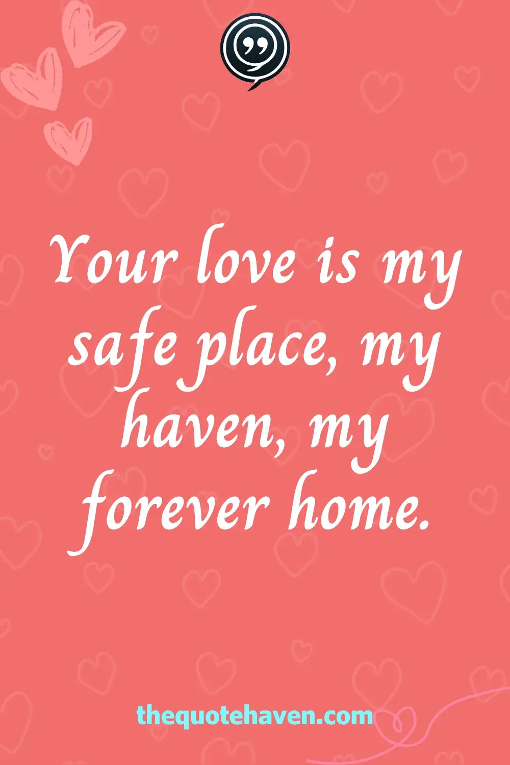 Your love is my safe place, my haven, my forever home.