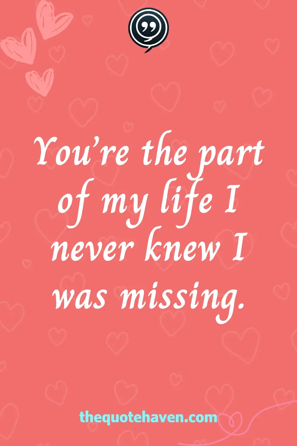 You’re the part of my life I never knew I was missing.