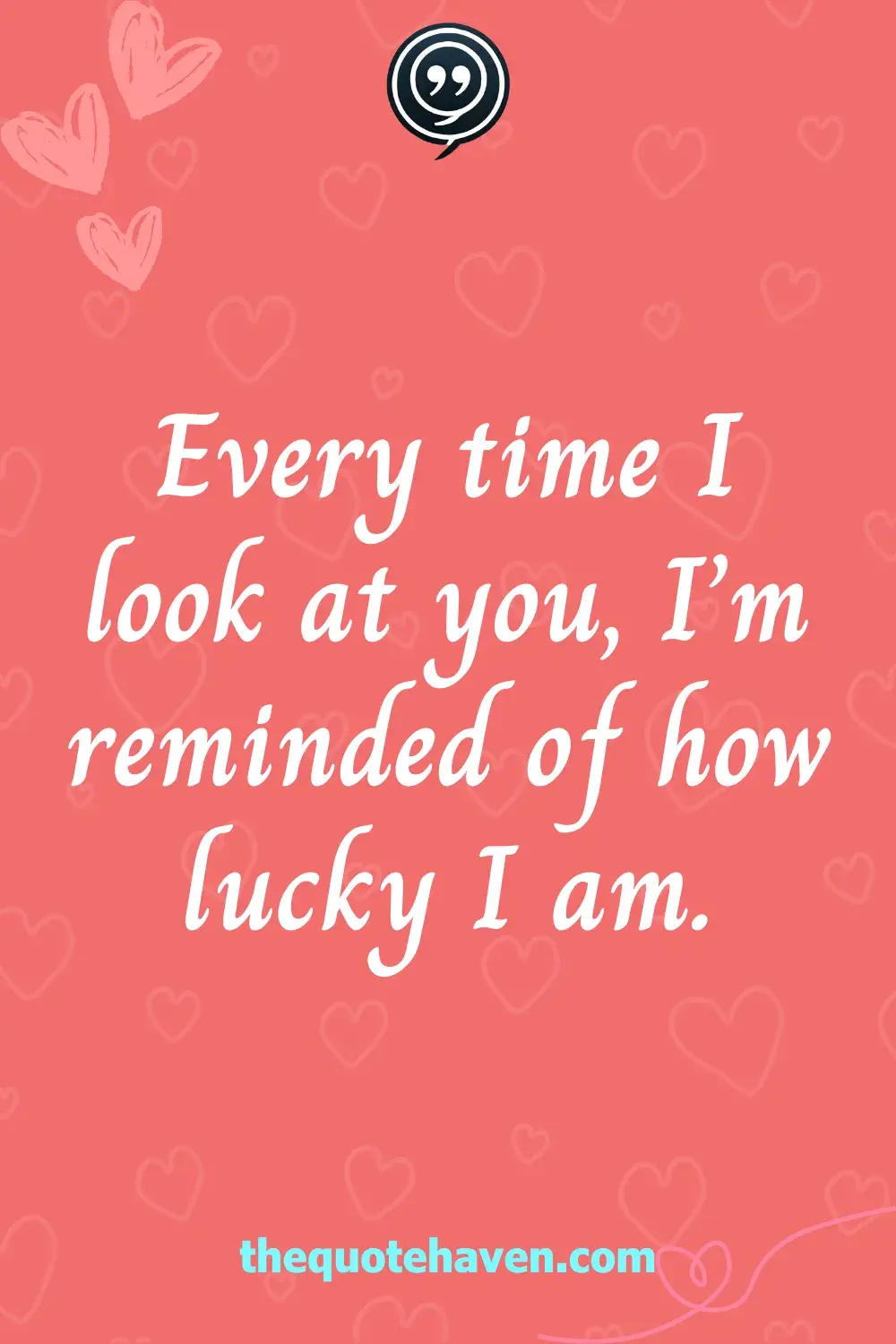 Every time I look at you, I’m reminded of how lucky I am.