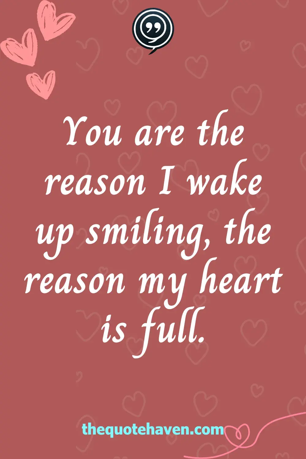 You are the reason I wake up smiling, the reason my heart is full.