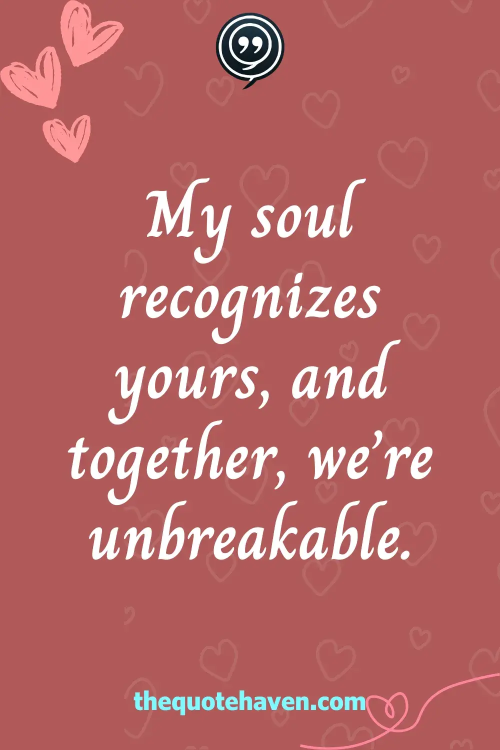 My soul recognizes yours, and together, we’re unbreakable.