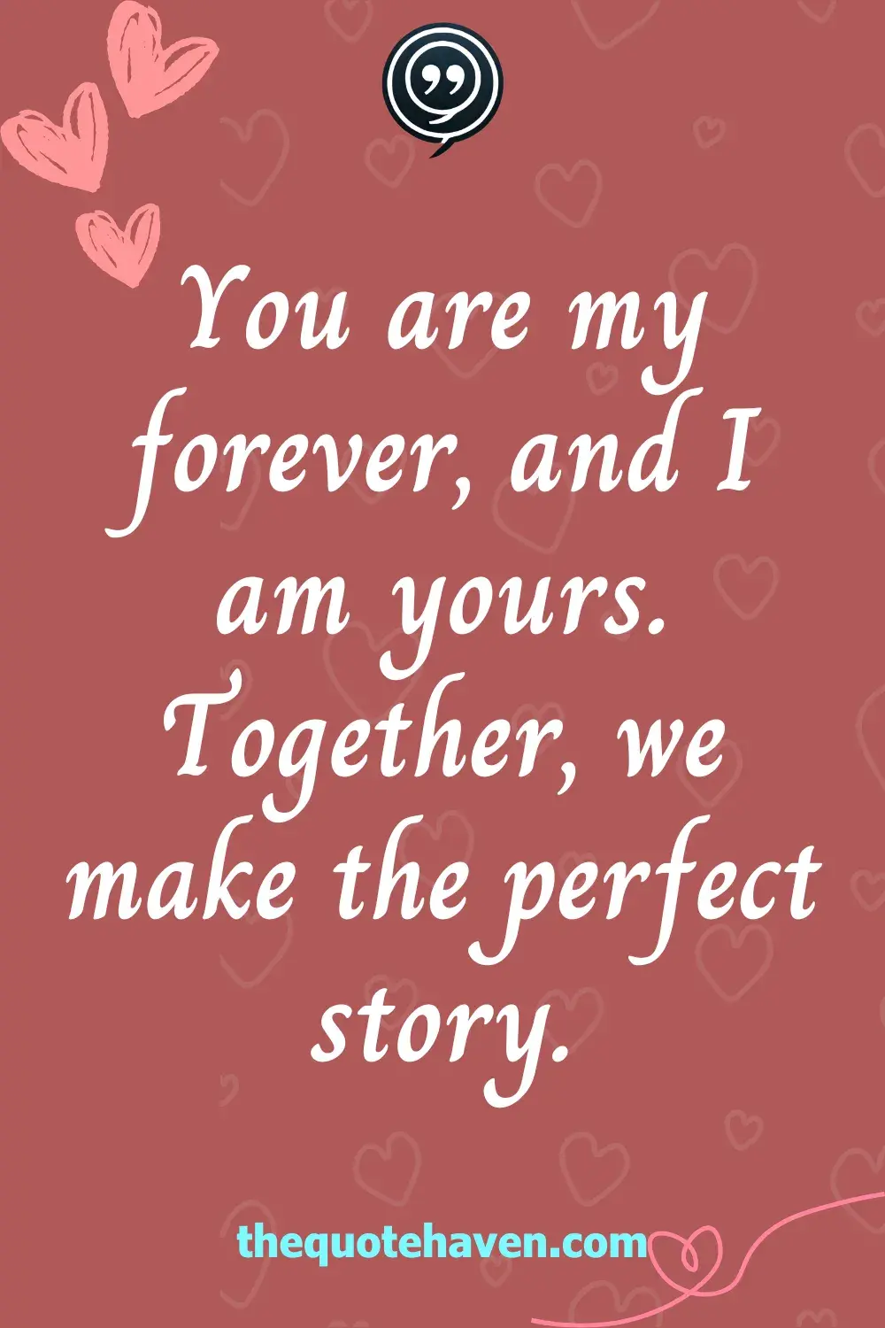 You are my forever, and I am yours. Together, we make the perfect story.