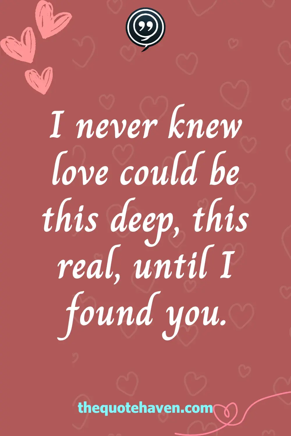 I never knew love could be this deep, this real, until I found you.