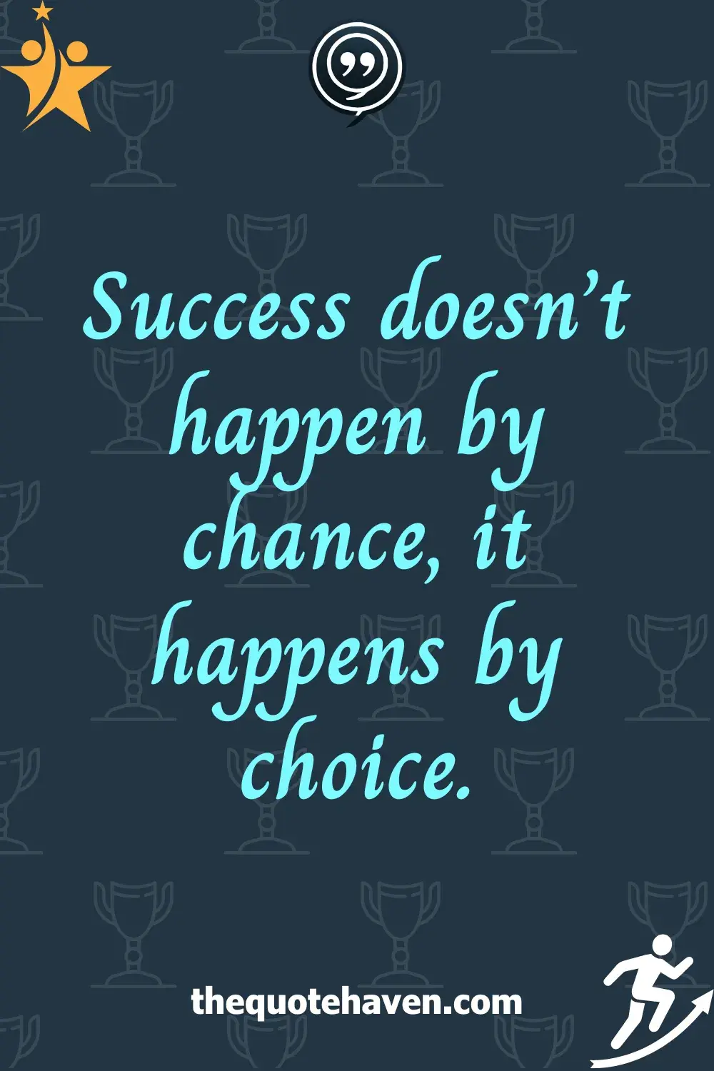 Success doesn’t happen by chance, it happens by choice.