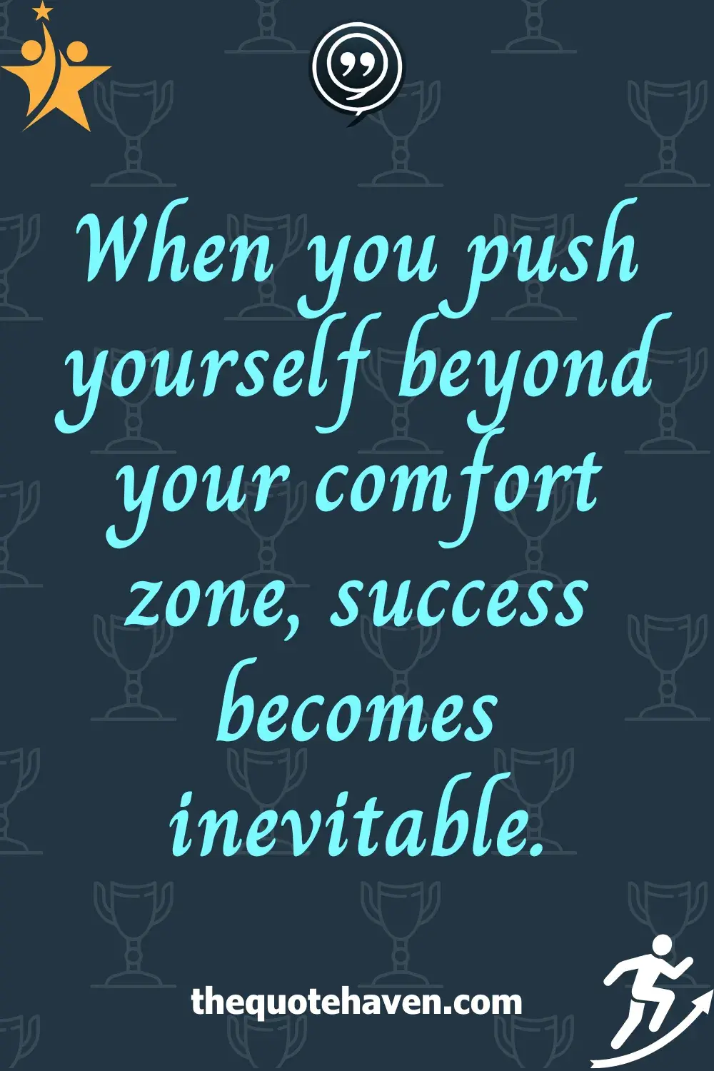 When you push yourself beyond your comfort zone, success becomes inevitable.