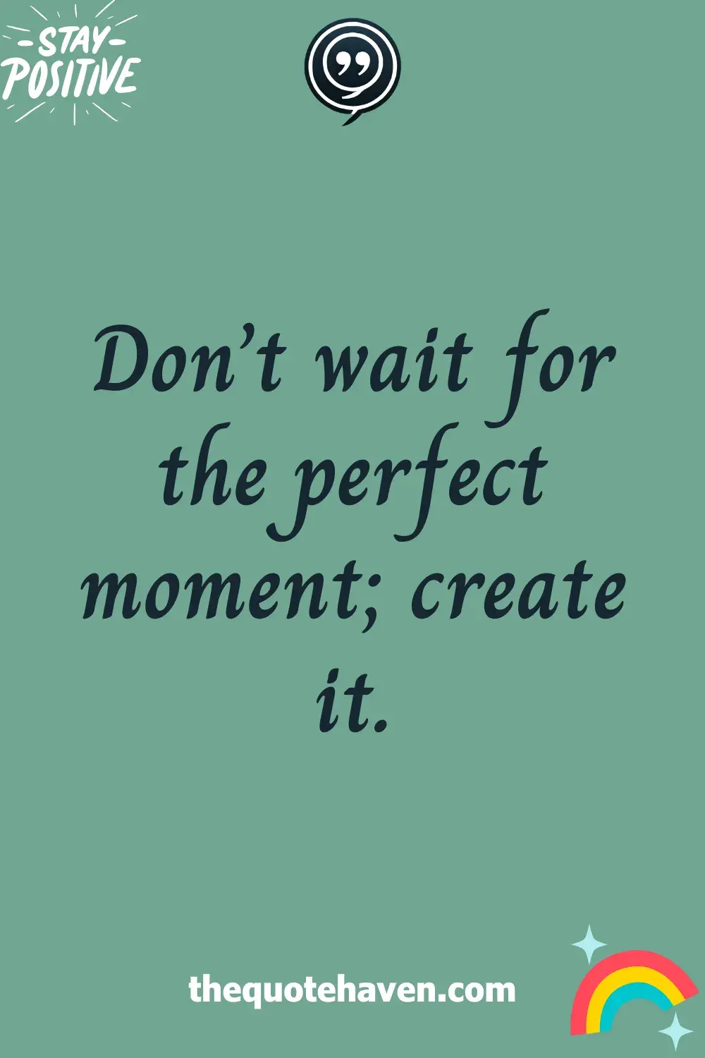 Don’t wait for the perfect moment; create it.