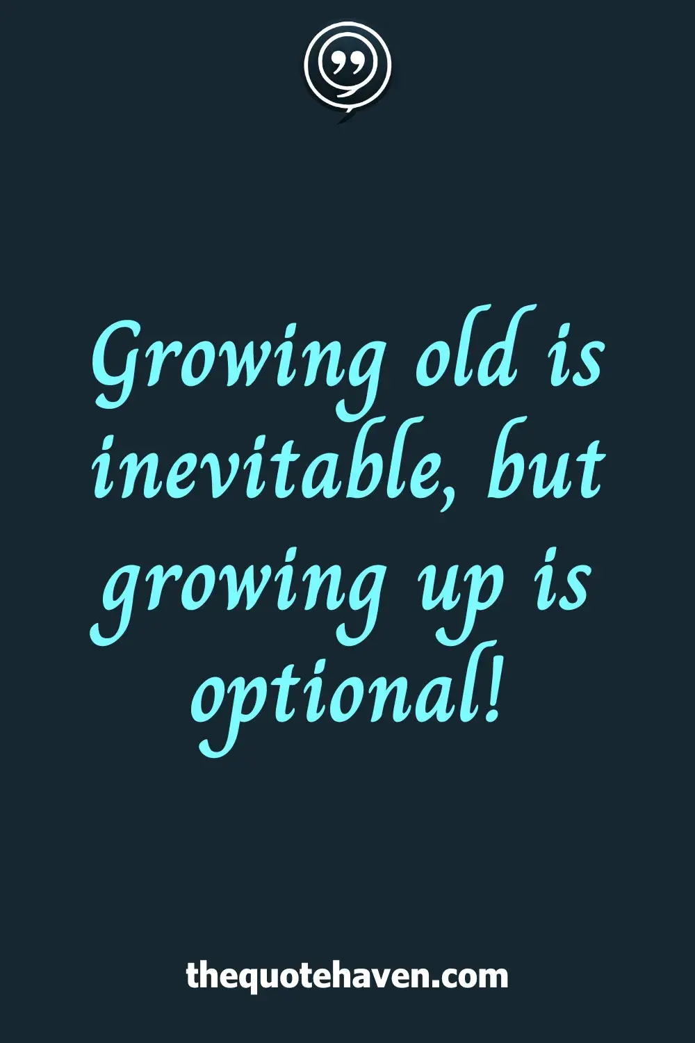 Growing old is inevitable, but growing up is optional!