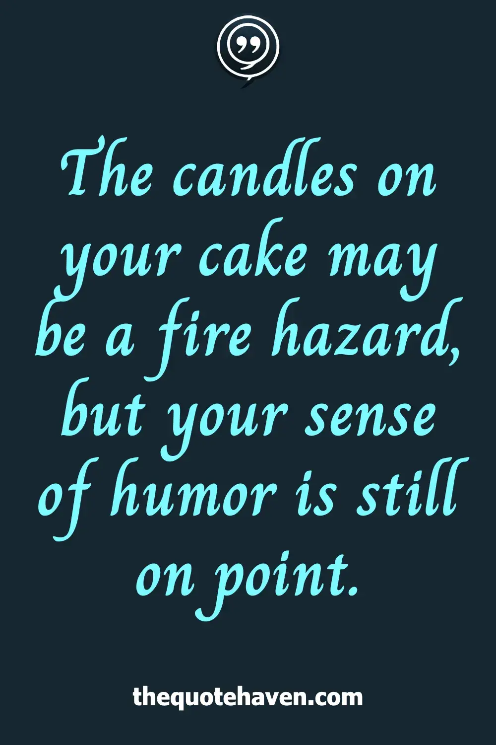 The candles on your cake may be a fire hazard, but your sense of humor is still on point.