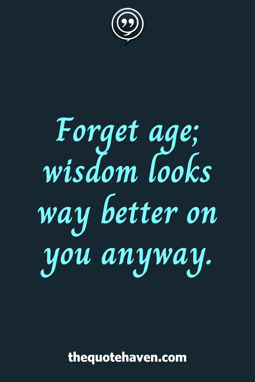 Forget age; wisdom looks way better on you anyway.
