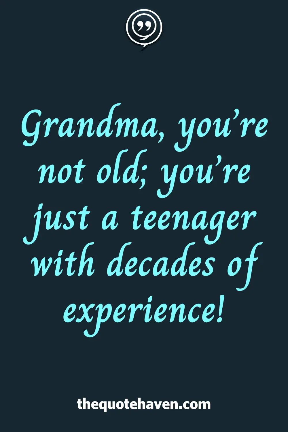 Grandma, you’re not old; you’re just a teenager with decades of experience!